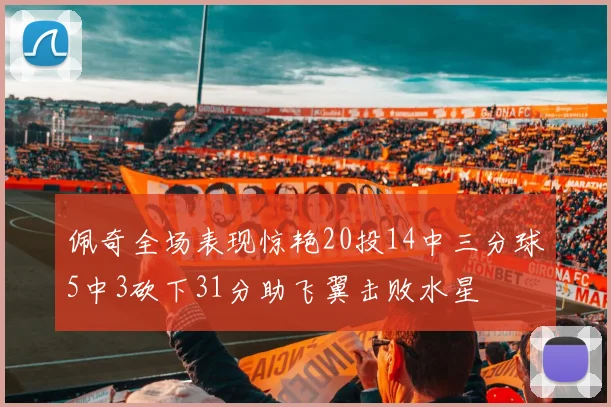 佩奇全场表现惊艳20投14中三分球5中3砍下31分助飞翼击败水星