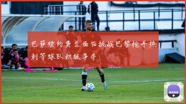 巴萨续约费兰面临挑战巴黎枪手热刺等球队积极争夺