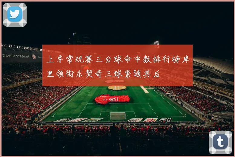 上季常规赛三分球命中数排行榜库里领衔东契奇三球紧随其后