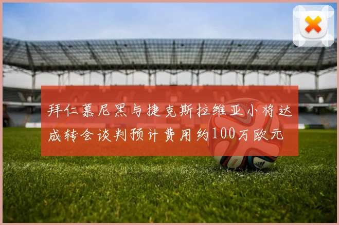 拜仁慕尼黑与捷克斯拉维亚小将达成转会谈判预计费用约100万欧元
