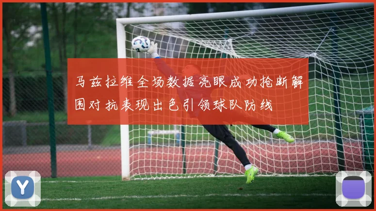 马兹拉维全场数据亮眼成功抢断解围对抗表现出色引领球队防线