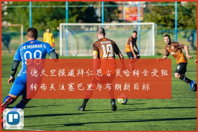 德天空报道拜仁恩古莫哈转会受阻转而关注塞巴里与布朗新目标